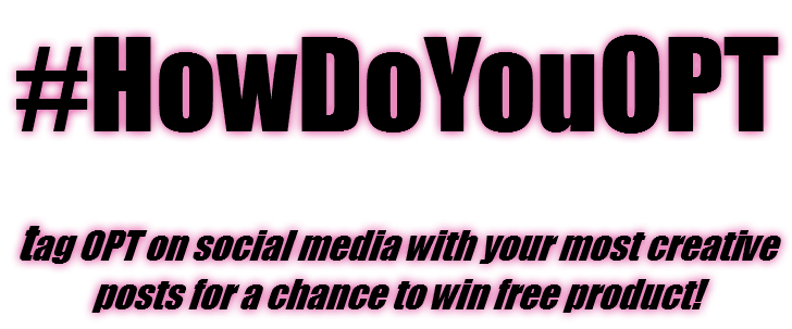 #HowDoYouOPT tag OPT on social media with your most creative posts for a chance to win free product! 